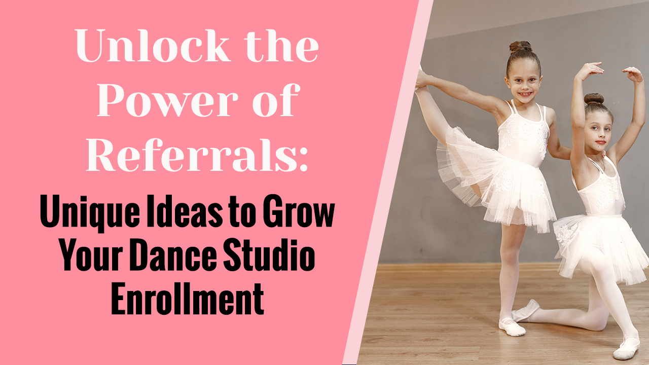 Unlock the Power of Referrals: Unique Ideas to Grow Your Dance Studio Enrollment
